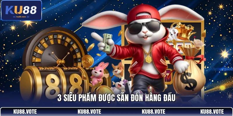 3 siêu phẩm được săn đón hàng đầu 