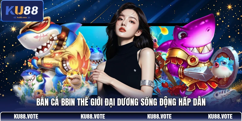 Bắn cá BBIN thế giới đại dương sống động hấp dẫn