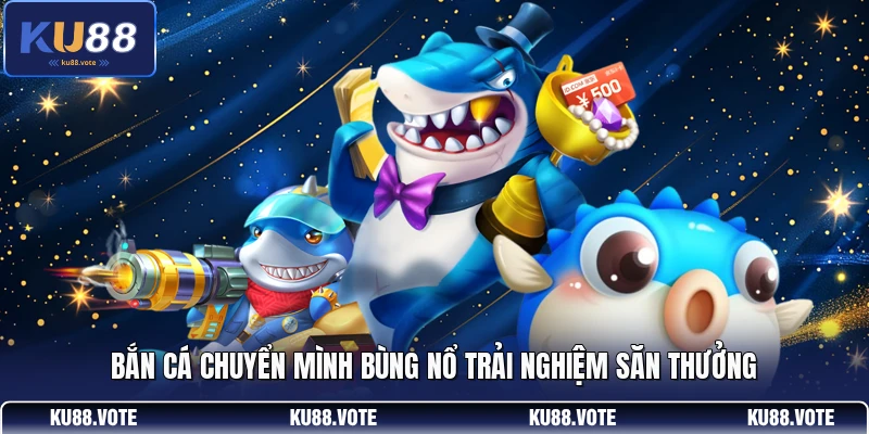 Bắn cá chuyển mình bùng nổ trải nghiệm săn thưởng