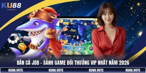 Bắn Cá JDB - Sảnh Game Đổi Thưởng VIP Nhất Năm 2026