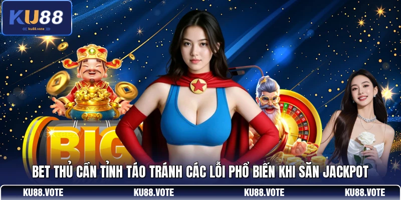 Bet thủ cần tỉnh táo tránh các lỗi phổ biến khi săn jackpot