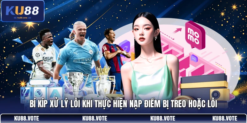 Bí kíp xử lý lỗi khi thực hiện nạp điểm bị treo hoặc lỗi