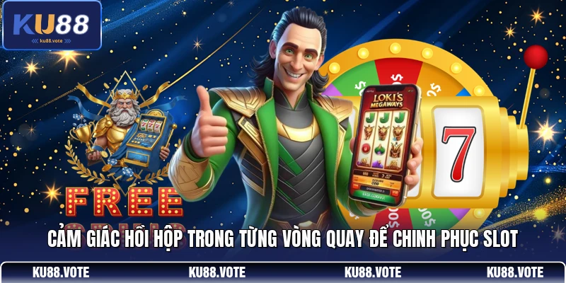 Cảm giác hồi hộp trong từng vòng quay để chinh phục slot