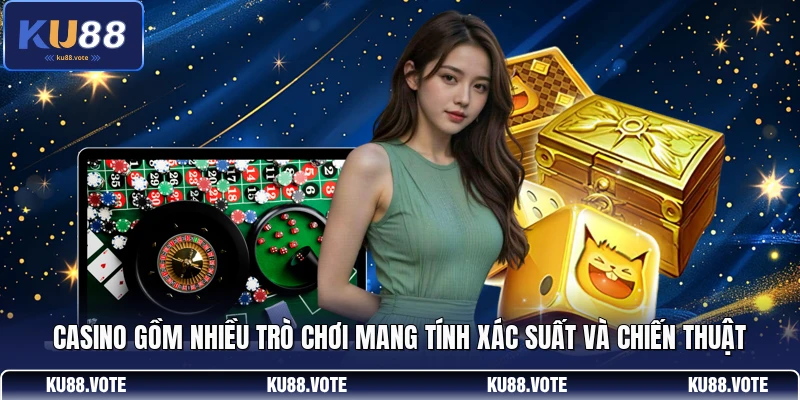 Casino gồm nhiều trò chơi mang tính xác suất và chiến thuật