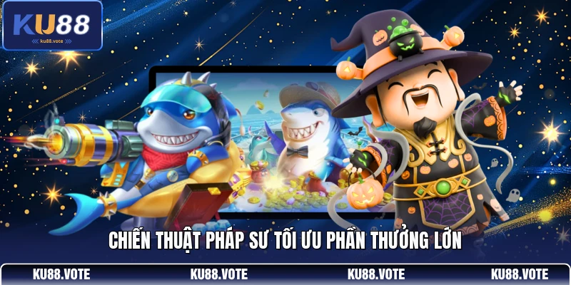 Chiến thuật pháp sư tối ưu phần thưởng lớn