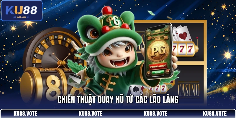 Chiến thuật quay hũ từ các lão làng