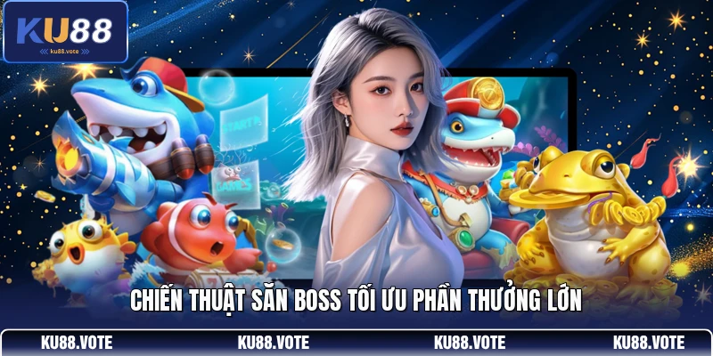Chiến thuật săn Boss tối ưu phần thưởng lớn