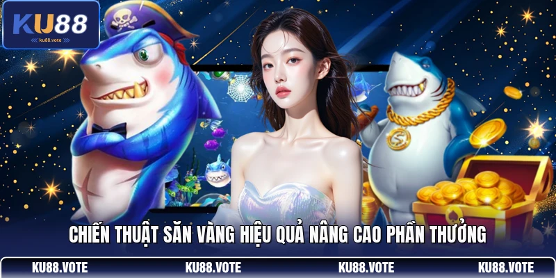 Chiến thuật săn vàng hiệu quả nâng cao phần thưởng