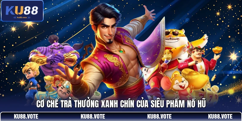 Cơ chế trả thưởng xanh chín của siêu phẩm nổ hũ