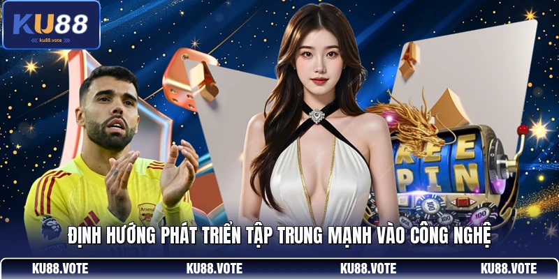 Định hướng phát triển tập trung mạnh vào công nghệ