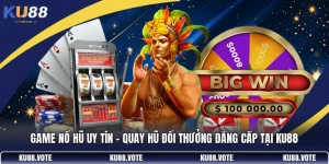 Game Nổ Hũ Uy Tín - Quay Hũ Đổi Thưởng Đẳng Cấp Tại KU88