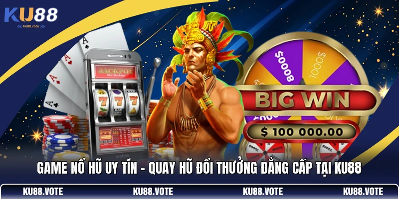 Game Nổ Hũ Uy Tín - Quay Hũ Đổi Thưởng Đẳng Cấp Tại KU88