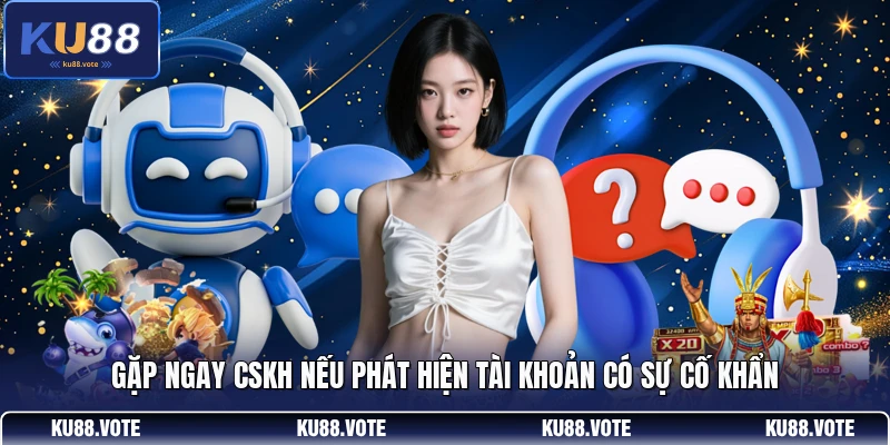 Gặp ngay CSKH nếu phát hiện tài khoản có sự cố khẩn