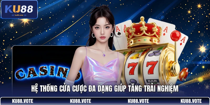 Hệ thống cửa cược đa dạng giúp tăng trải nghiệm