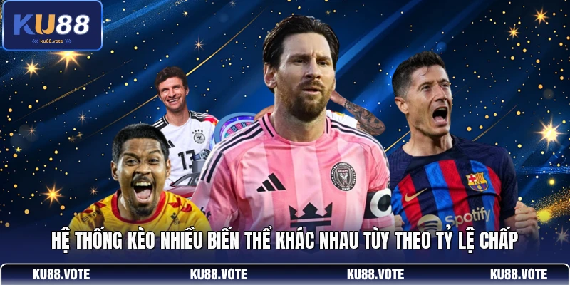 Hệ thống kèo nhiều biến thể khác nhau tùy theo tỷ lệ chấp