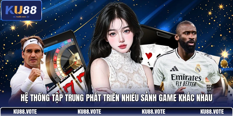 Hệ thống tập trung phát triển nhiều sảnh game khác nhau