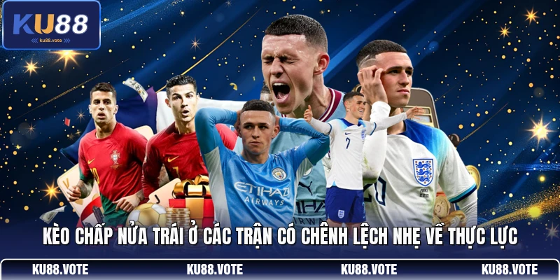 Kèo chấp nửa trái ở các trận có chênh lệch nhẹ về thực lực