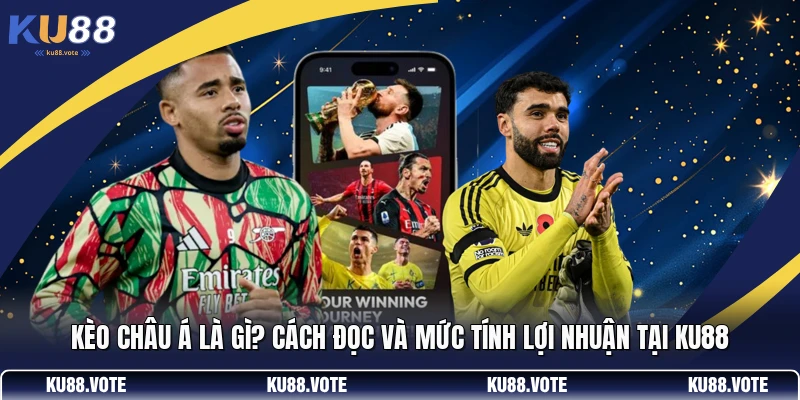 Kèo Châu Á Là Gì? Cách Đọc Và Mức Tính Lợi Nhuận Tại KU88