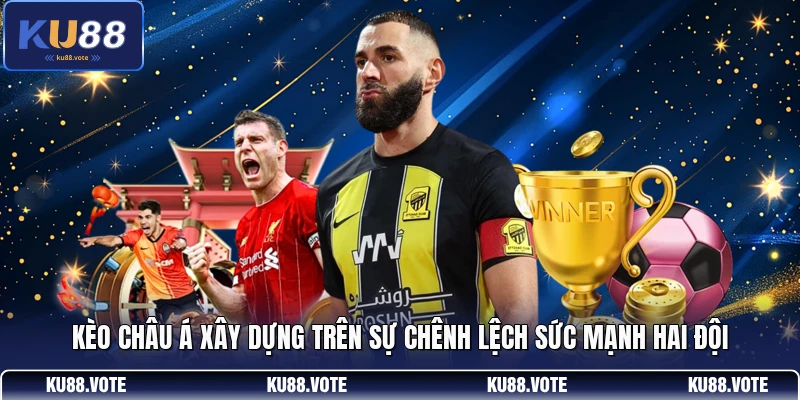 Kèo châu Á xây dựng trên sự chênh lệch sức mạnh hai đội 