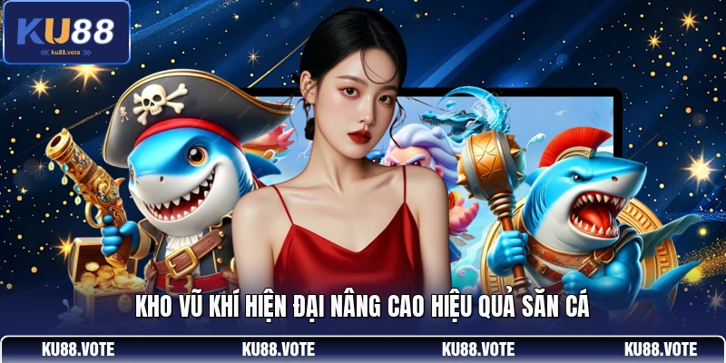 Kho vũ khí hiện đại nâng cao hiệu quả săn cá