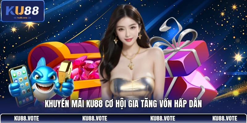 Khuyến mãi KU88 cơ hội gia tăng vốn hấp dẫn