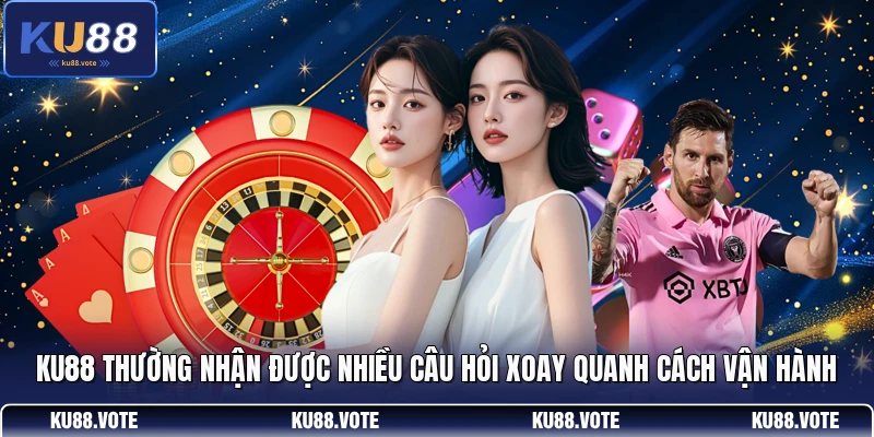 KU88 thường nhận được nhiều câu hỏi xoay quanh cách vận hành