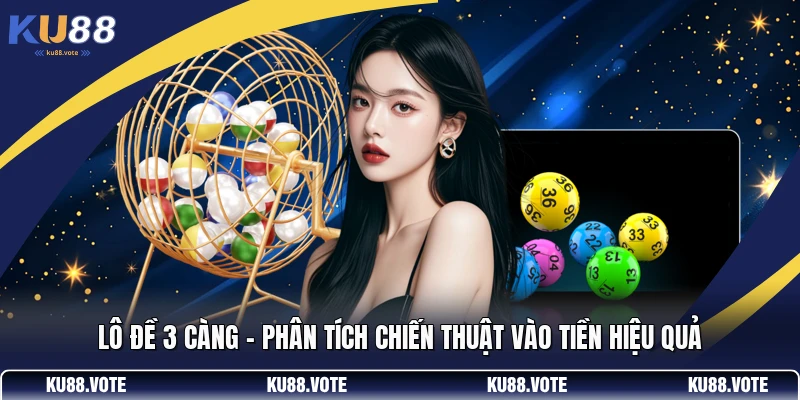 Lô Đề 3 Càng - Phân Tích Chiến Thuật Vào Tiền Hiệu Quả