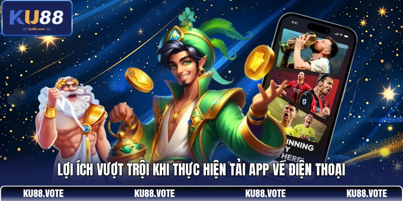 Lợi ích vượt trội khi thực hiện tải app về điện thoại