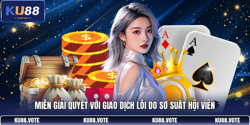 Miễn giải quyết với giao dịch lỗi do sơ suất hội viên
