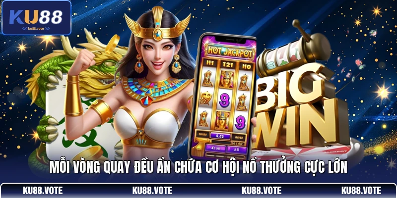 Mỗi vòng quay đều ẩn chứa cơ hội nổ thưởng cực lớn