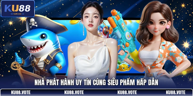 Nhà phát hành uy tín cùng siêu phẩm hấp dẫn
