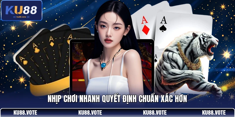 Nhịp chơi nhanh quyết định chuẩn xác hơn