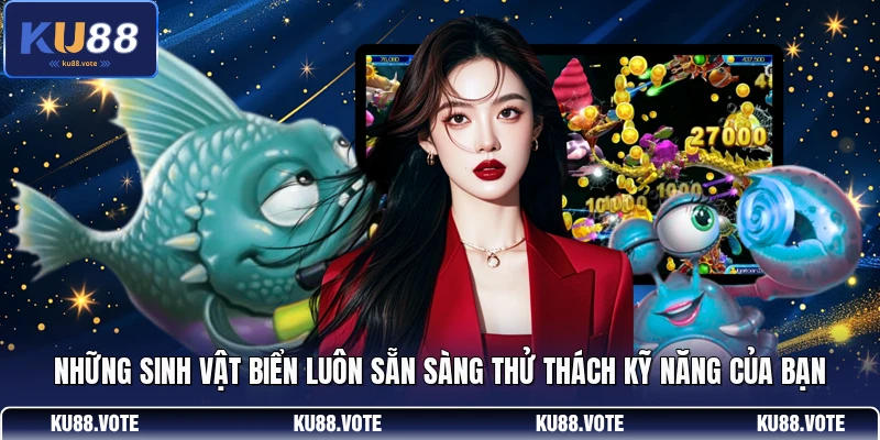 Những sinh vật biển luôn sẵn sàng thử thách kỹ năng của bạn