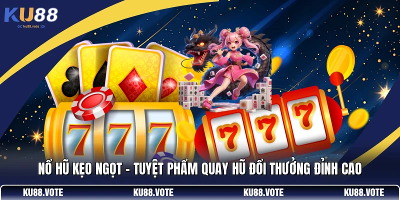 Nổ Hũ Kẹo Ngọt - Tuyệt Phẩm Quay Hũ Đổi Thưởng Đỉnh Cao