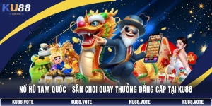 Nổ Hũ Tam Quốc - Sân Chơi Quay Thưởng Đẳng Cấp Tại KU88