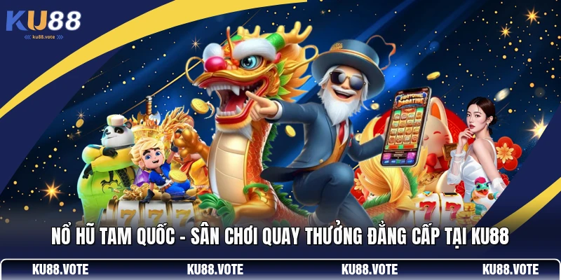 Nổ Hũ Tam Quốc - Sân Chơi Quay Thưởng Đẳng Cấp Tại KU88