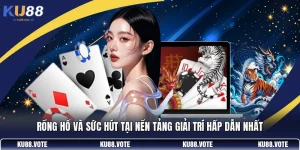 Rồng Hổ Và Sức Hút Tại Nền Tảng Giải Trí Hấp Dẫn Nhất