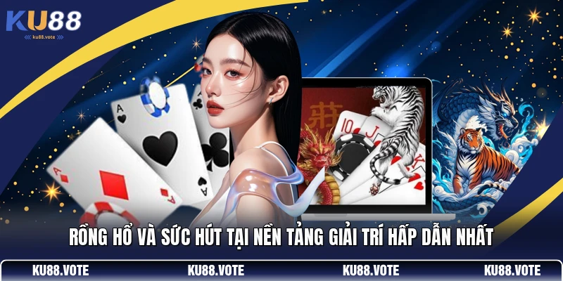 Rồng Hổ Và Sức Hút Tại Nền Tảng Giải Trí Hấp Dẫn Nhất