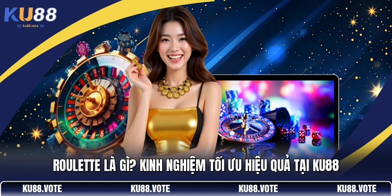 Roulette Là Gì? Kinh Nghiệm Tối Ưu Hiệu Quả Tại KU88