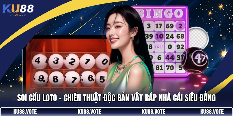 Soi Cầu Loto - Chiến Thuật Độc Bản Vây Ráp Nhà Cái Siêu Đẳng