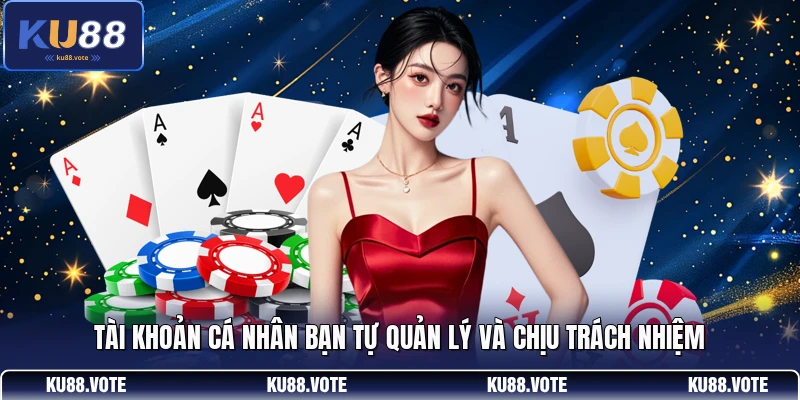 Tài khoản cá nhân bạn tự quản lý và chịu trách nhiệm