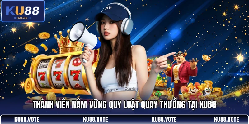 Thành viên nắm vững quy luật quay thưởng tại KU88 