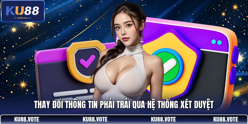Thay đổi thông tin phải trải qua hệ thống xét duyệt