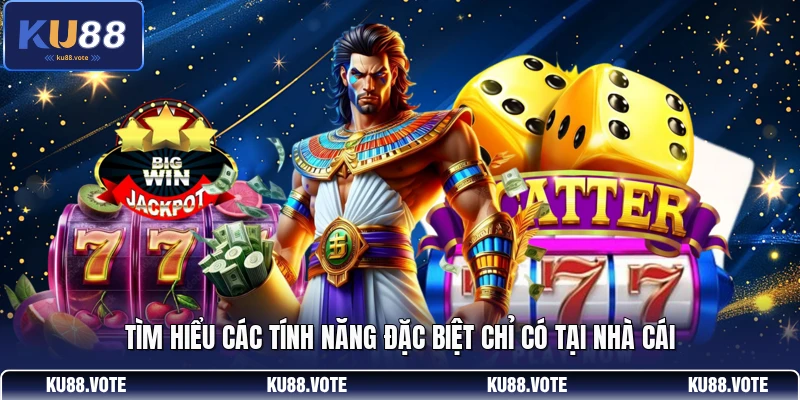 Tìm hiểu các tính năng đặc biệt chỉ có tại nhà cái