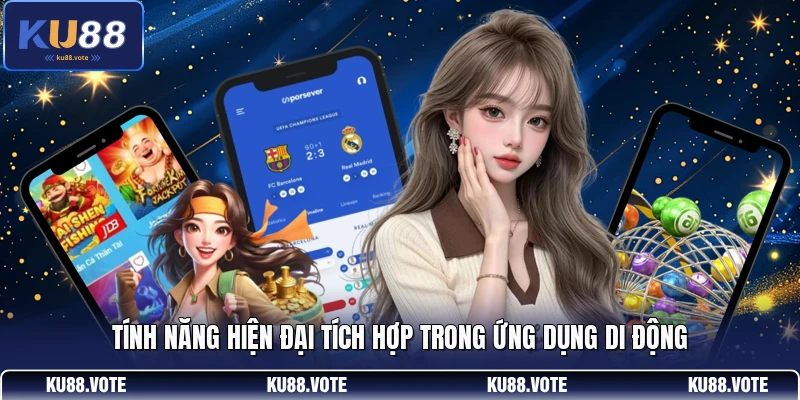 Tính năng hiện đại tích hợp trong ứng dụng di động