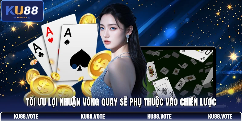Tối ưu lợi nhuận vòng quay sẽ phụ thuộc vào chiến lược